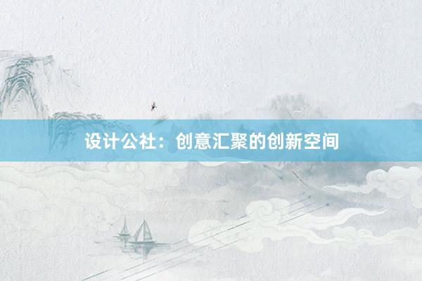 设计公社：创意汇聚的创新空间